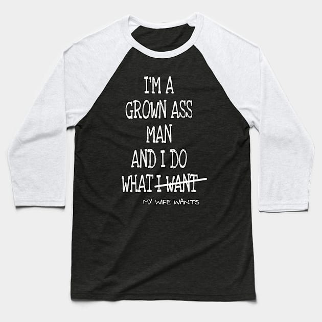 Mens Im A Grown Man I Do What My Wife Wants Baseball T-Shirt by ERRAMSHOP